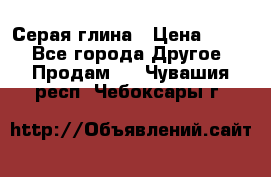 Серая глина › Цена ­ 600 - Все города Другое » Продам   . Чувашия респ.,Чебоксары г.